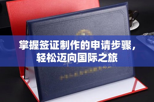 五台掌握签证制作的申请步骤，轻松迈向国际之旅