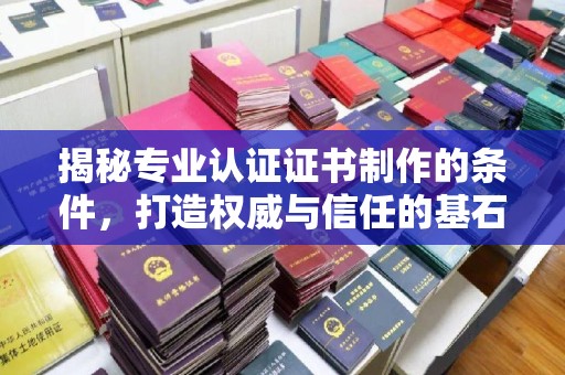 黄骅揭秘专业认证证书制作的条件，打造权威与信任的基石